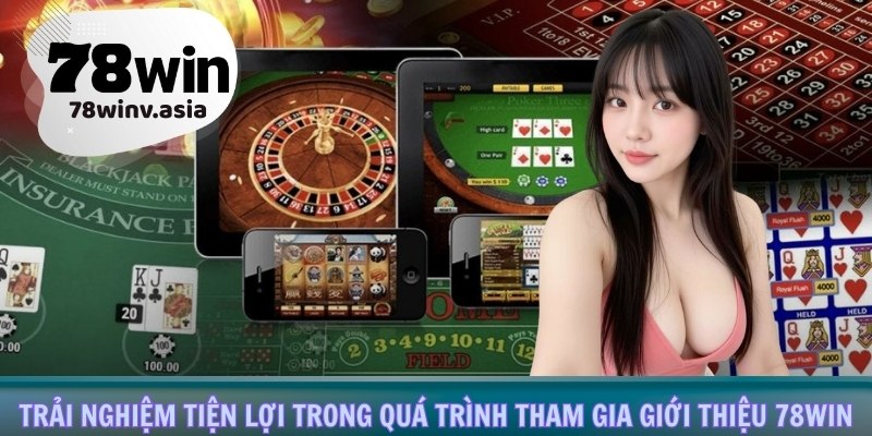 Trải nghiệm tiện lợi trong quá trình tham gia giới thiệu 78win
